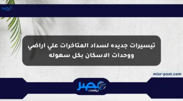 تيسيرات جديدة لسداد المتأخرات على أراضي ووحدات الإسكان بكل سهولة